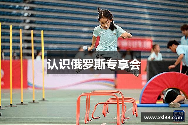 认识俄罗斯专享会